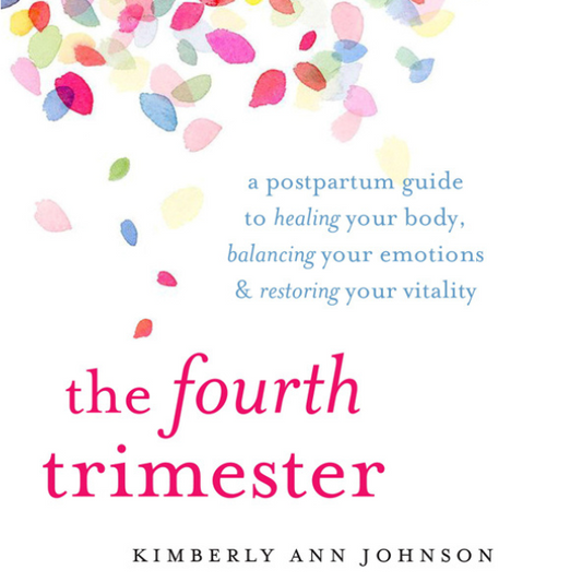 The Fourth Trimester: A Postpartum Guide to Healing Your Body, Balancing Your Emotions, and Restoring Your Vitality by Kimberly Ann Johnson
